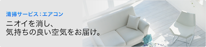 清掃サービス：エアコン　ニオイを消し、気持ちの良い空気をお届け。