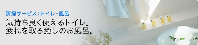 清掃サービス:トイレ・風呂 気持ち良く使えるトイレ。疲れを取る癒しのお風呂。